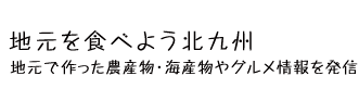 地元を食べよう北九州 地元で作った農産物・海産物やグルメ情報を発信