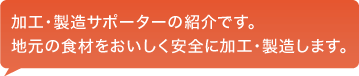 加工・製造サポーターの紹介です。地元の食材をおいしく安全に加工・製造します。