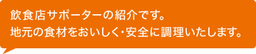 飲食店サポーターの紹介です。地元の食材をおいしく・安全に調理いたします。